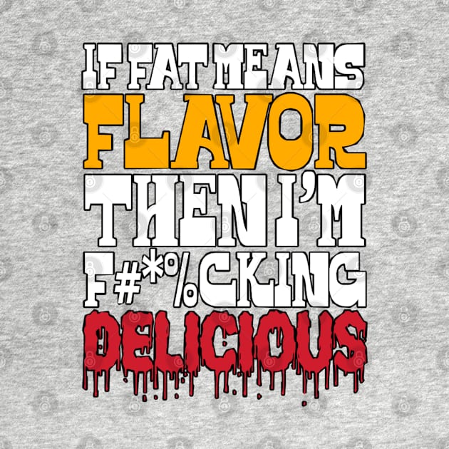 If Fat Means Flavor Then I'm Delicious by BrightShadow